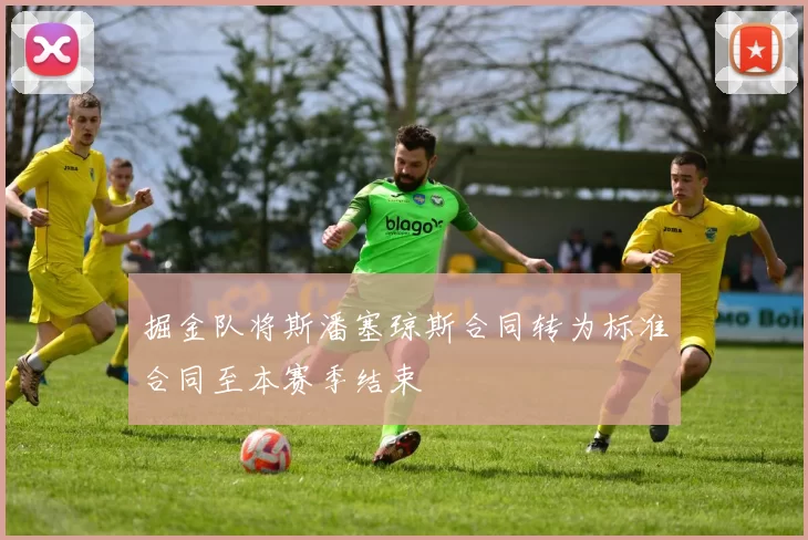 掘金队将斯潘塞琼斯合同转为标准合同至本赛季结束