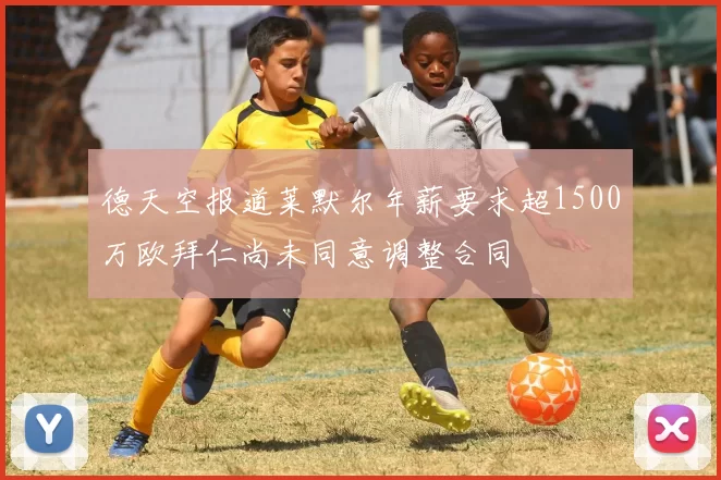 德天空报道莱默尔年薪要求超1500万欧拜仁尚未同意调整合同