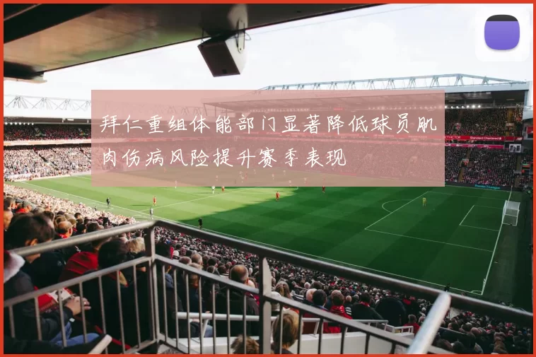 拜仁重组体能部门显著降低球员肌肉伤病风险提升赛季表现