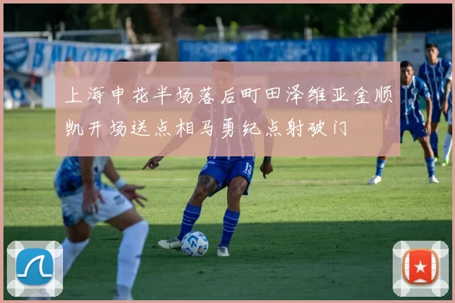 上海申花半场落后町田泽维亚金顺凯开场送点相马勇纪点射破门
