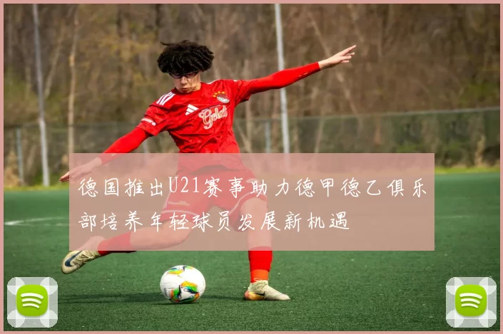 德国推出U21赛事助力德甲德乙俱乐部培养年轻球员发展新机遇