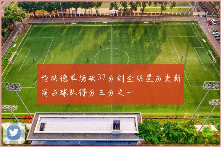 伦纳德单场砍37分创全明星历史新高占球队得分三分之一