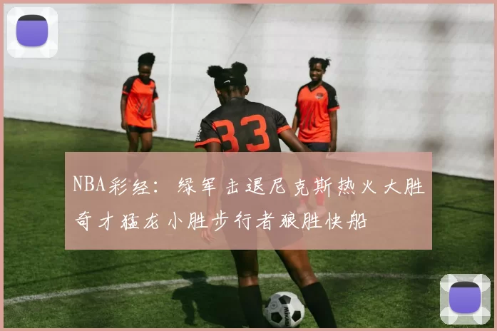 NBA彩经：绿军击退尼克斯热火大胜奇才猛龙小胜步行者狼胜快船