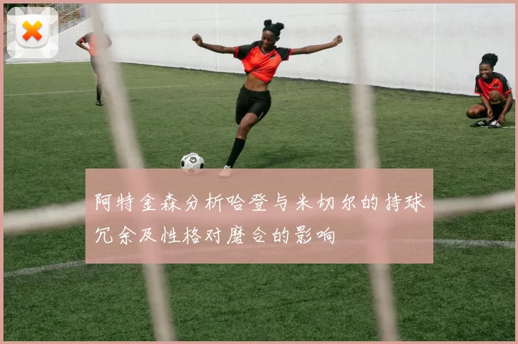 阿特金森分析哈登与米切尔的持球冗余及性格对磨合的影响