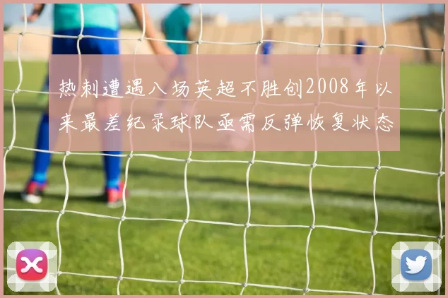 热刺遭遇八场英超不胜创2008年以来最差纪录球队亟需反弹恢复状态