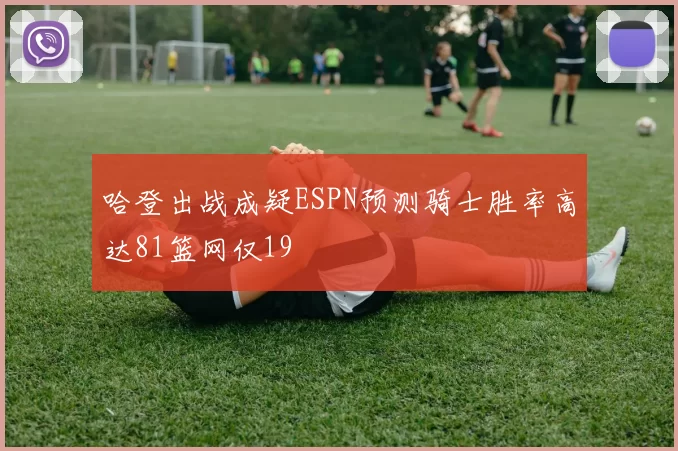 哈登出战成疑ESPN预测骑士胜率高达81篮网仅19