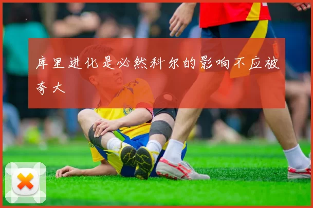 库里进化是必然科尔的影响不应被夸大