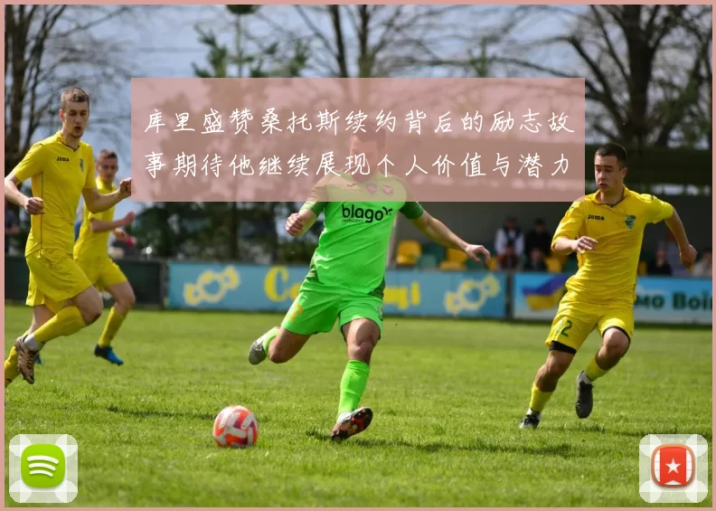 库里盛赞桑托斯续约背后的励志故事期待他继续展现个人价值与潜力