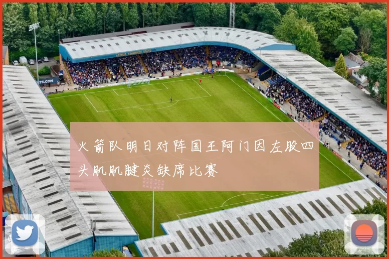 火箭队明日对阵国王阿门因左股四头肌肌腱炎缺席比赛