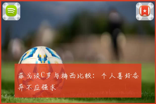 菲戈谈C罗与梅西比较：个人喜好各异不应强求