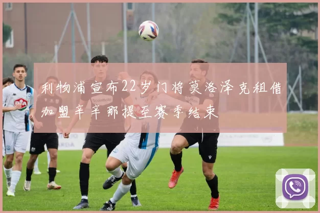 利物浦宣布22岁门将莫洛泽克租借加盟辛辛那提至赛季结束